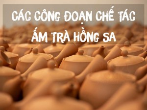 Các Công Đoạn Quan Trọng Để Chế Tác Ấm Trà Hồng Sa