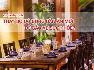 Khi nào bạn nên thay bộ đồ dùng bàn ăn mới để bảo vệ sức khỏe?